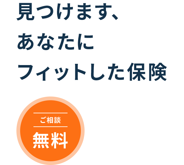 見つけます、あなたにフィットした保険 ご相談無料 取扱保険会社26社